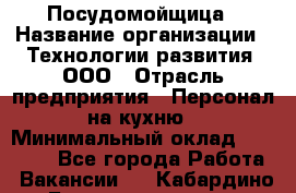 Посудомойщица › Название организации ­ Технологии развития, ООО › Отрасль предприятия ­ Персонал на кухню › Минимальный оклад ­ 26 000 - Все города Работа » Вакансии   . Кабардино-Балкарская респ.